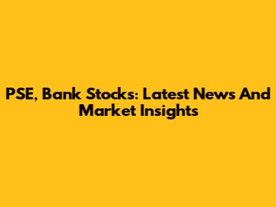 PSE, Bank Stocks: Latest News And Market Insights