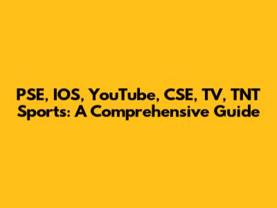 PSE, IOS, YouTube, CSE, TV, TNT Sports: A Comprehensive Guide