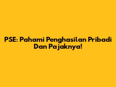 PSE: Pahami Penghasilan Pribadi Dan Pajaknya!