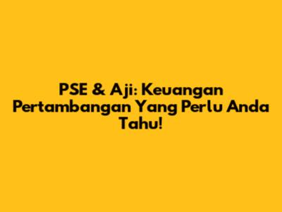 PSE & Aji: Keuangan Pertambangan Yang Perlu Anda Tahu!