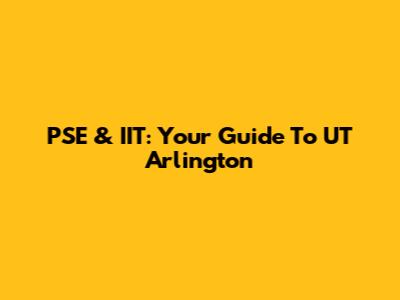 PSE & IIT: Your Guide To UT Arlington