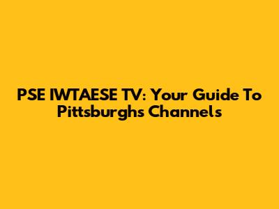 PSE IWTAESE TV: Your Guide To Pittsburgh's Channels