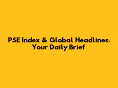 PSE Index & Global Headlines: Your Daily Brief
