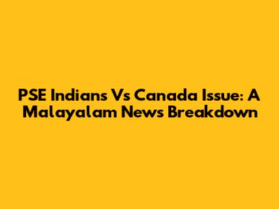 PSE Indians Vs Canada Issue: A Malayalam News Breakdown