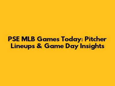 PSE MLB Games Today: Pitcher Lineups & Game Day Insights