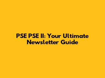 PSE PSE II: Your Ultimate Newsletter Guide