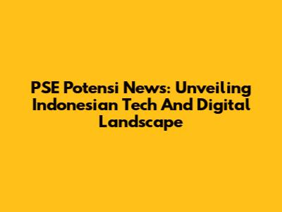 PSE Potensi News: Unveiling Indonesian Tech And Digital Landscape
