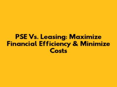 PSE Vs. Leasing: Maximize Financial Efficiency & Minimize Costs
