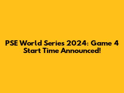 PSE World Series 2024: Game 4 Start Time Announced!