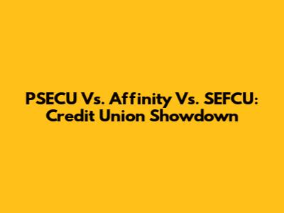 PSECU Vs. Affinity Vs. SEFCU: Credit Union Showdown