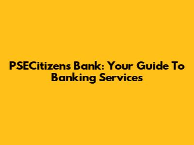 PSECitizens Bank: Your Guide To Banking Services