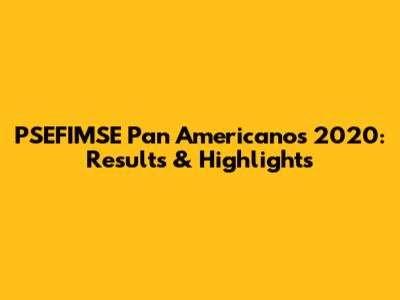 PSEFIMSE Pan Americanos 2020: Results & Highlights