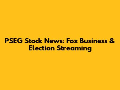 PSEG Stock News: Fox Business & Election Streaming