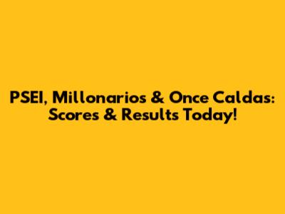 PSEI, Millonarios & Once Caldas: Scores & Results Today!