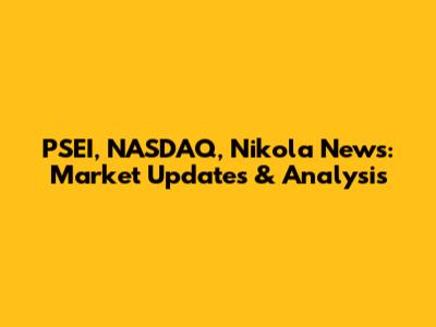 PSEI, NASDAQ, Nikola News: Market Updates & Analysis