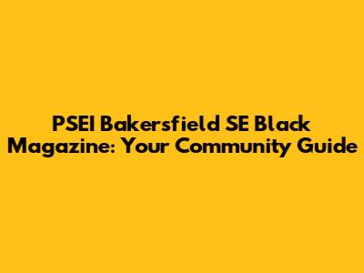 PSEI Bakersfield SE Black Magazine: Your Community Guide