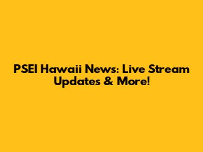 PSEI Hawaii News: Live Stream Updates & More!