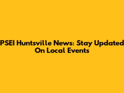 PSEI Huntsville News: Stay Updated On Local Events