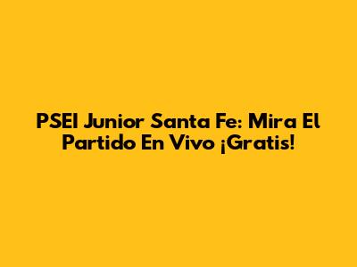 PSEI Junior Santa Fe: Mira El Partido En Vivo ¡Gratis!