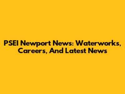 PSEI Newport News: Waterworks, Careers, And Latest News