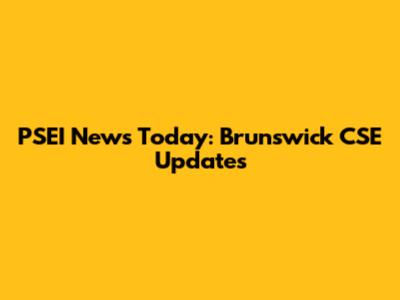 PSEI News Today: Brunswick CSE Updates