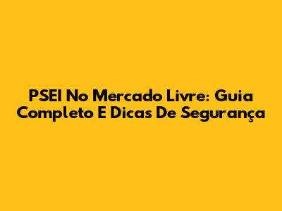PSEI No Mercado Livre: Guia Completo E Dicas De Segurança