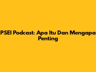 PSEI Podcast: Apa Itu Dan Mengapa Penting