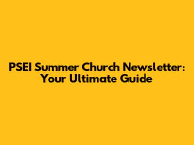 PSEI Summer Church Newsletter: Your Ultimate Guide