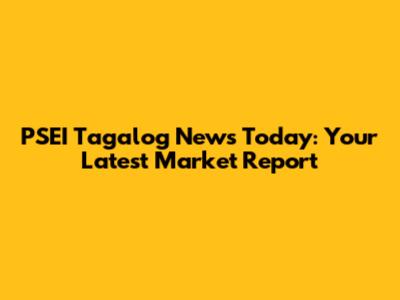 PSEI Tagalog News Today: Your Latest Market Report