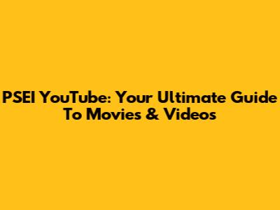 PSEI YouTube: Your Ultimate Guide To Movies & Videos