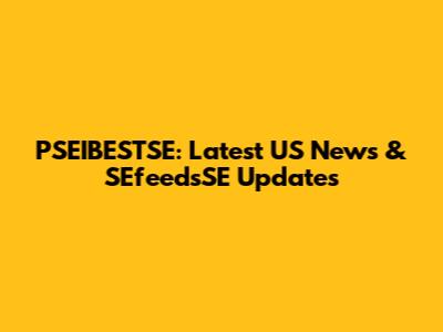 PSEIBESTSE: Latest US News & SEfeedsSE Updates