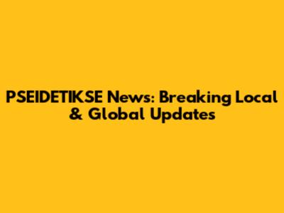 PSEIDETIKSE News: Breaking Local & Global Updates