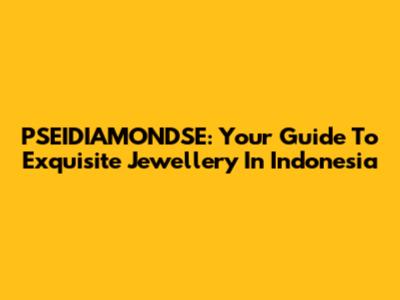 PSEIDIAMONDSE: Your Guide To Exquisite Jewellery In Indonesia