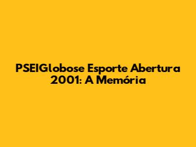 PSEIGlobose Esporte Abertura 2001: A Memória