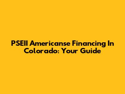 PSEII Americanse Financing In Colorado: Your Guide