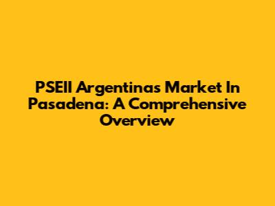 PSEII Argentina's Market In Pasadena: A Comprehensive Overview