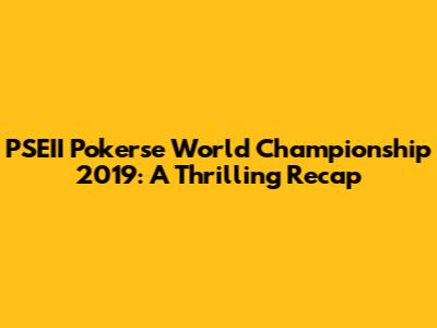 PSEII Pokerse World Championship 2019: A Thrilling Recap
