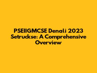 PSEIIGMCSE Denali 2023 Setruckse: A Comprehensive Overview