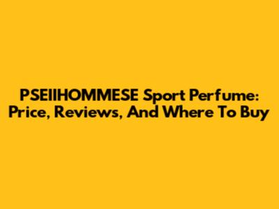 PSEIIHOMMESE Sport Perfume: Price, Reviews, And Where To Buy