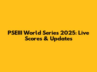 PSEIII World Series 2025: Live Scores & Updates