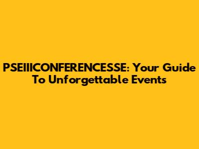 PSEIIICONFERENCESSE: Your Guide To Unforgettable Events
