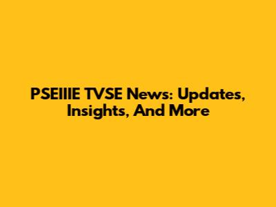 PSEIIIE TVSE News: Updates, Insights, And More