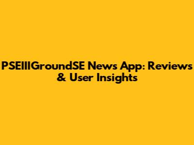PSEIIIGroundSE News App: Reviews & User Insights