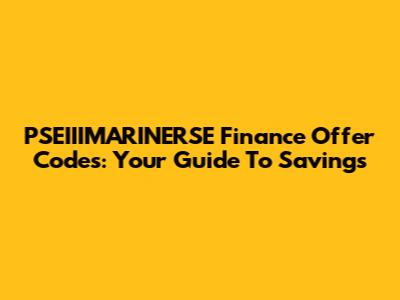 PSEIIIMARINERSE Finance Offer Codes: Your Guide To Savings