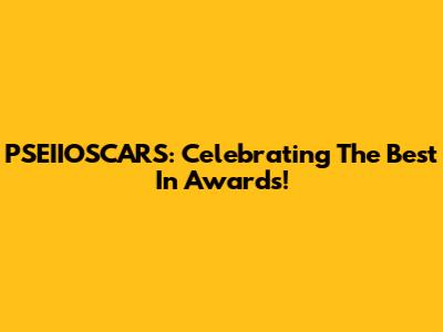 PSEIIOSCARS: Celebrating The Best In Awards!