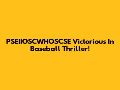 PSEIIOSCWHOSCSE Victorious In Baseball Thriller!