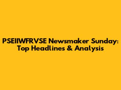 PSEIIWFRVSE Newsmaker Sunday: Top Headlines & Analysis