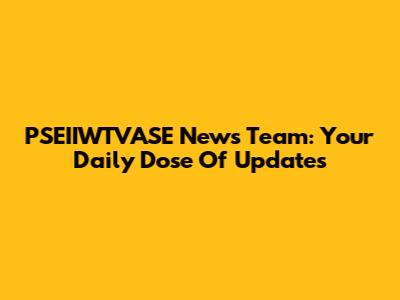 PSEIIWTVASE News Team: Your Daily Dose Of Updates