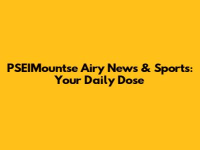PSEIMountse Airy News & Sports: Your Daily Dose