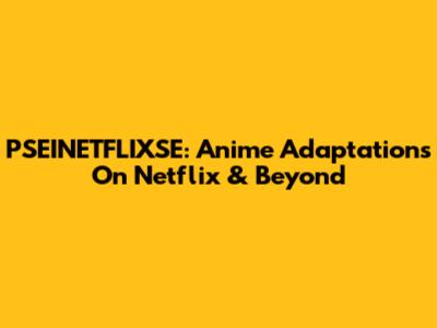 PSEINETFLIXSE: Anime Adaptations On Netflix & Beyond